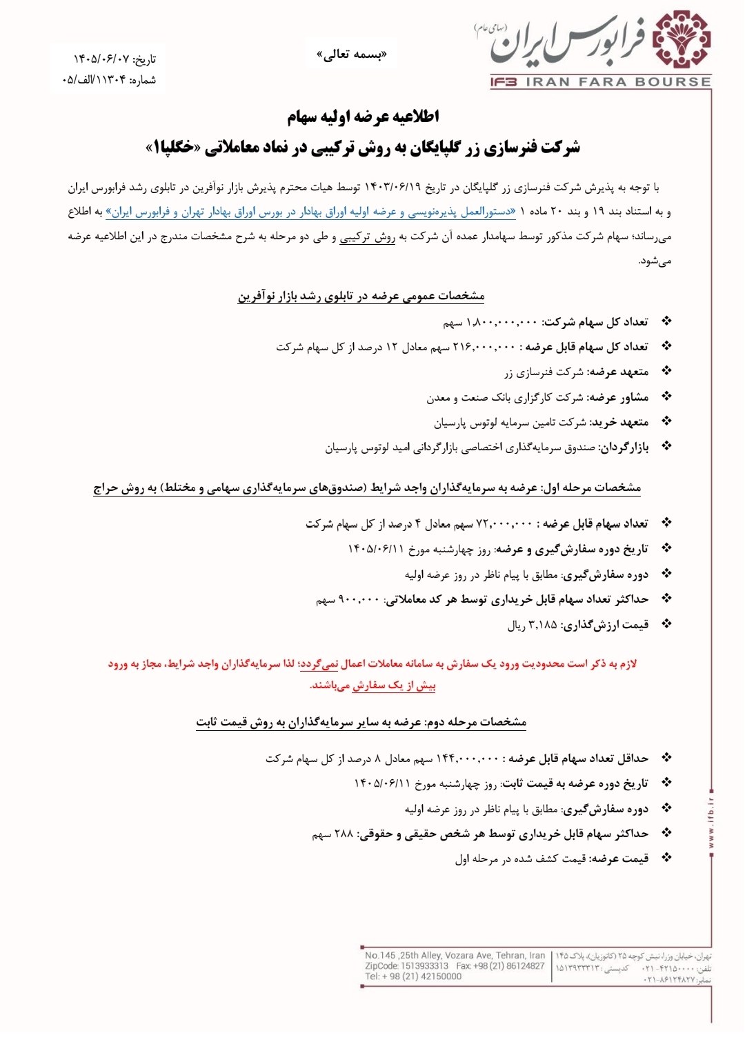 🔴 عرضه اولیه نماد معاملاتی : خگلپا


📌 سهام شرکت فنرسازی زر گلپایگان به روش ترکیبی در فرابورس


🗓 تاریخ عرضه : چهار‌شنبه 1405/06/11


✅ مرحله اول : عرضه به سرمایه‌گذاران (صندوق‌های سرمایه گذاری سهامی،مختلط و درامدثابت) به روش حراج

🔹 تعداد سهام قابل عرضه :  216.000.000 سهم معادل 12درصد از کل سهام
🔹 حداکثر  تعداد سهام توسط هر کد معاملاتی : 900,000 سهم
🔹  قیمت ارزش‌گذاری : 3،185 ریال


✅ مرحله دوم : عرضه به سایر سرمایه‌گذاران به روش قیمت ثابت 

🔺 حداقل تعداد سهام قابل عرضه : 144.000.000 سهم معادل 8درصد از کل سهام
🔹 حداکثر سهام قابل خریداری توسط هر شخص حقیقی و حقوقی : 288 سهم
🔺 قیمت عرضه : قیمت کشف شده در مرحله اول